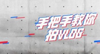 Vlog怎么拍，视频教程完整版！